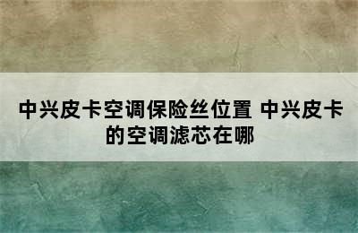 中兴皮卡空调保险丝位置 中兴皮卡的空调滤芯在哪